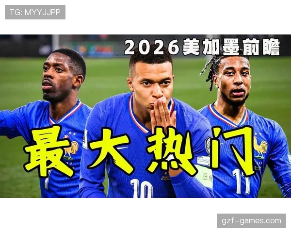 法国队2026世界杯阵容预测：姆巴佩领衔新一代高卢雄鸡能否卫冕成功